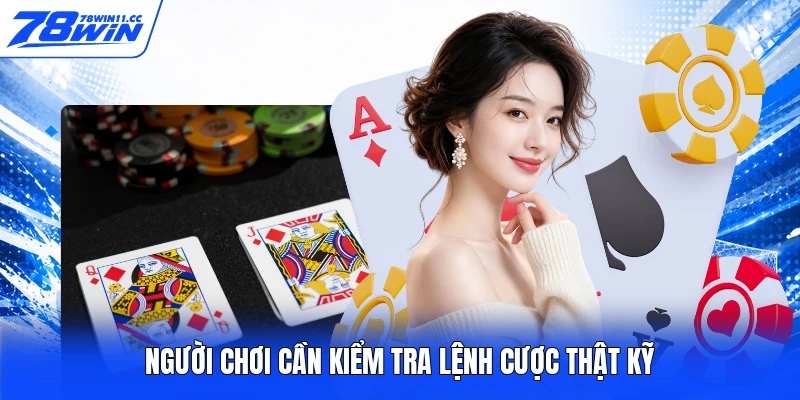 Người chơi cần kiểm tra lệnh cược thật kỹ